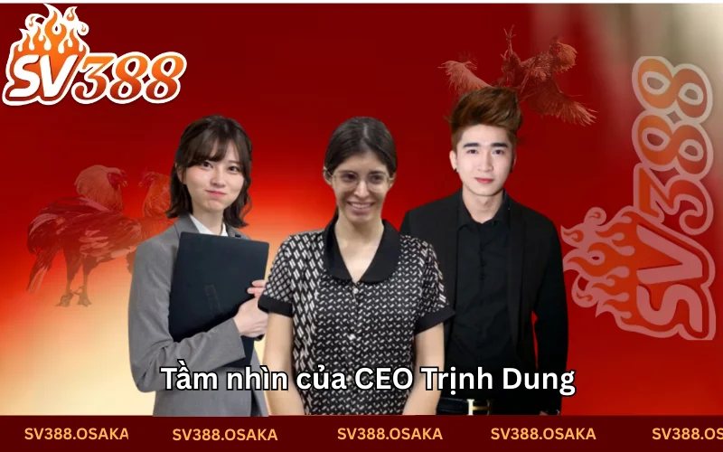 Tầm nhìn xa của CEO Trịnh Dung Tầm nhìn xa của CEO Trịnh Dung