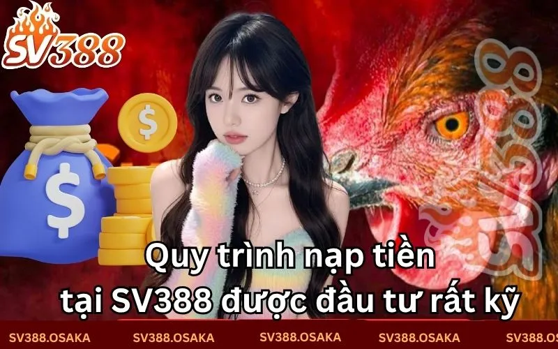 Quy trình nạp tiền tại SV388 được đầu tư rất kỹ